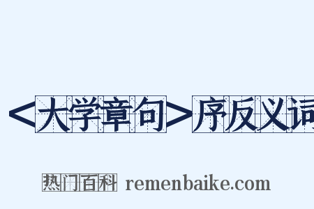 ＜大学章句＞序反义词是什么意思的图片